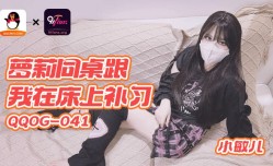 QQOG-041 萝luo莉同桌跟我在床上补习