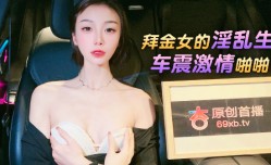 杏吧传媒 拜金女的淫[ying]乱生活 车震激ji情啪pa啪