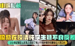小编私藏极品在校清纯学生妹mei不良反差小小年纪就这么放fang荡以后还了得少女刚发育好的胴体让人流口水