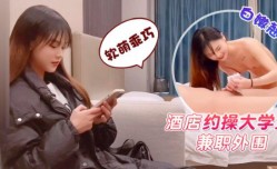 酒jiu店约🔞操cao大学生兼职外围